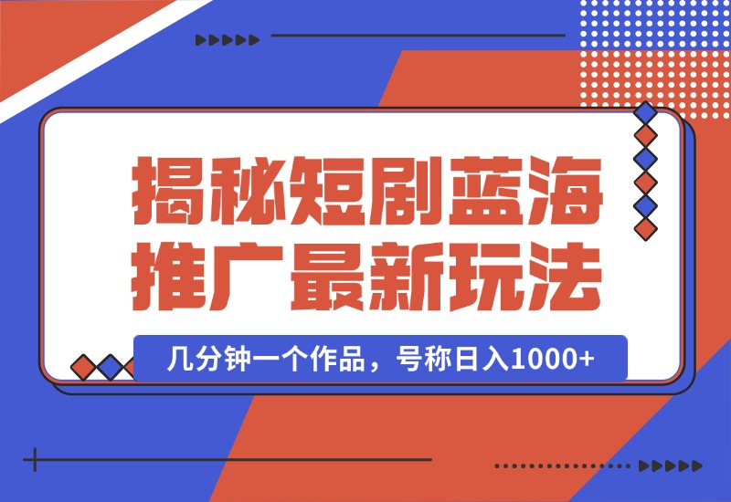 【2024.10.01】揭秘短剧蓝海推广最新玩法，多变现方式，无脑搬运，几分钟一个作品，号称日入1000+-朝晞项目网