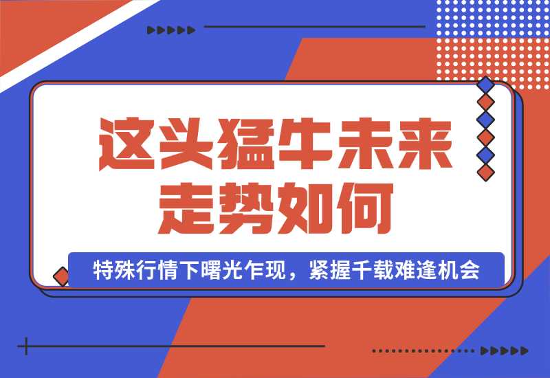 【2024.10.01】这头猛牛未来走势如何？答案揭晓，特殊行情下曙光乍现，紧握千载难逢机会-朝晞项目网