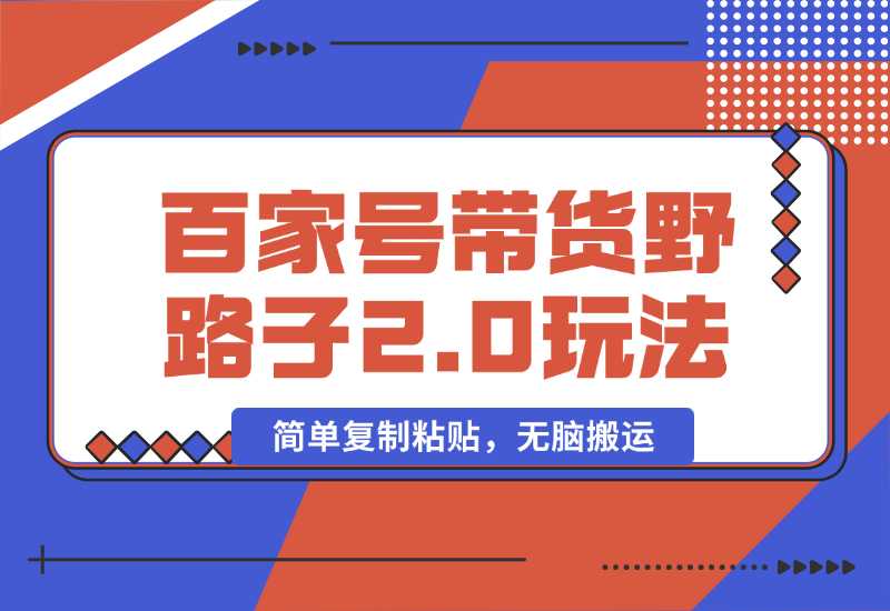 【2024.10.01】百家号带货野路子2.0玩法，手机就可以操作，简单复制粘贴，无脑搬运-朝晞项目网