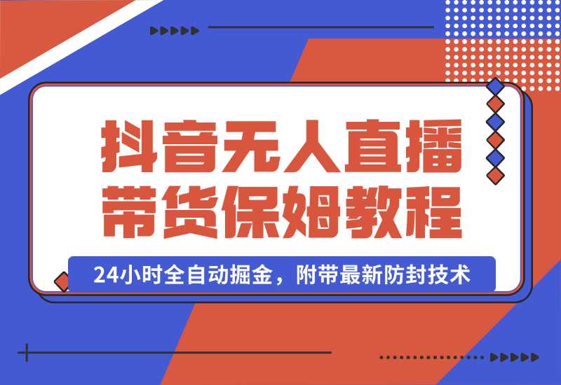 【2024.10.02】抖音无人直播带货保姆级教程，24小时全自动掘金，附带最新防封技术-朝晞项目网