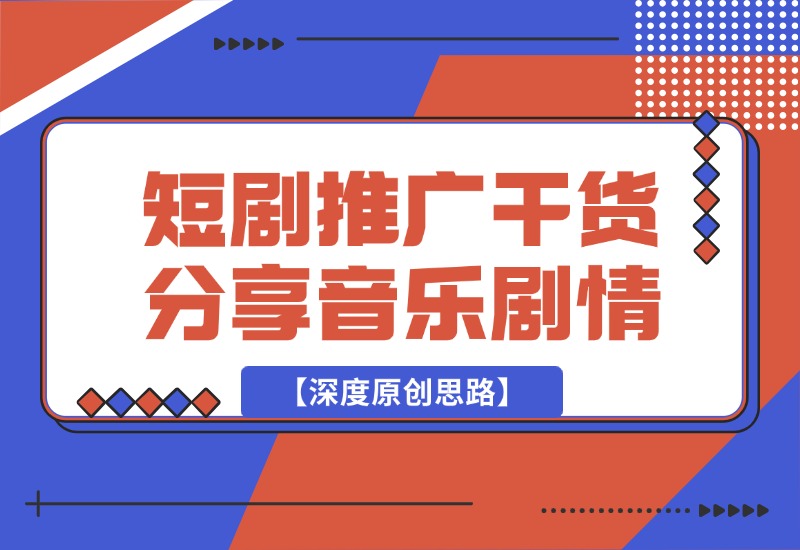 【2024.10.02】短剧推广干货分享，音乐+剧情【深度原创思路】-朝晞项目网