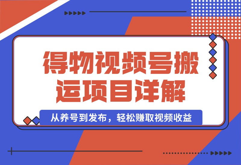 【2024.10.02】得物视频搬运项目详解：从养号到发布，轻松赚取视频收益-朝晞项目网