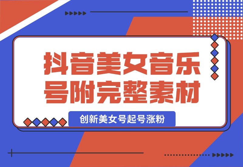 【2024.10.03】抖音美女音乐号，创新美女号起号涨粉（附完整素材）-朝晞项目网