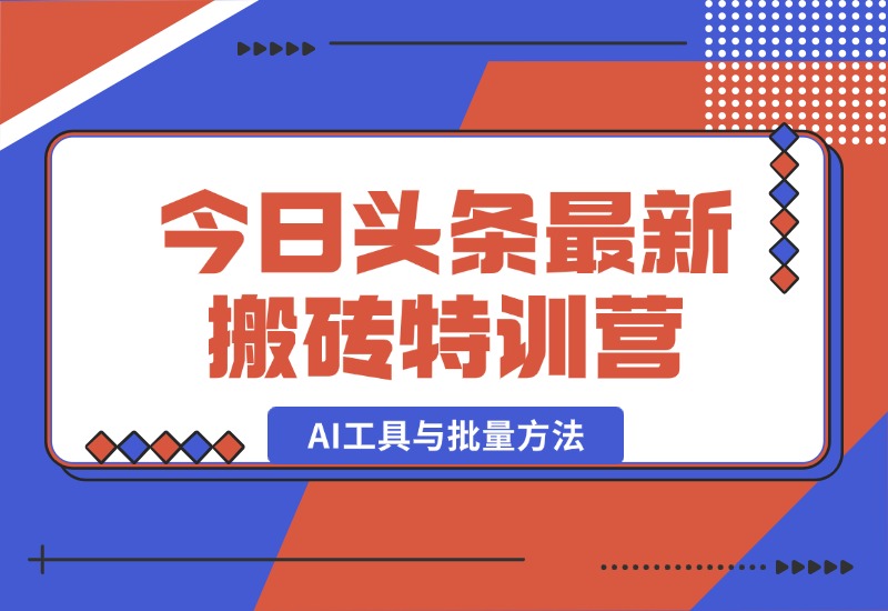 【2024.10.03】头条最新搬砖特训营：最新AI工具与批量方法，掌握头条内容创作与发布技巧-朝晞项目网