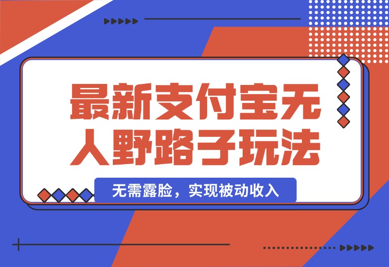 【2024.10.04】10月最新支付宝无人野路子2.0玩法，无需露脸，实现被动收入-朝晞项目网