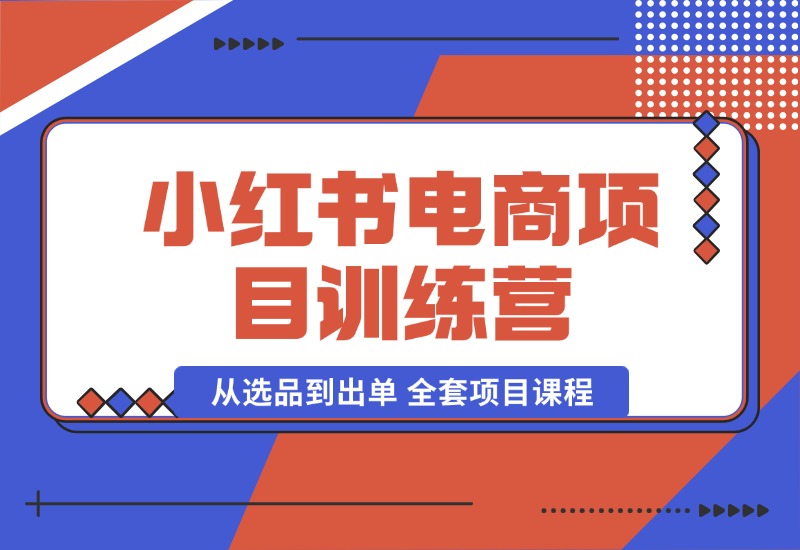 【2024.10.04】小红书电商项目训练营：从选品到出单 全套项目课程+实操经历复盘-朝晞项目网