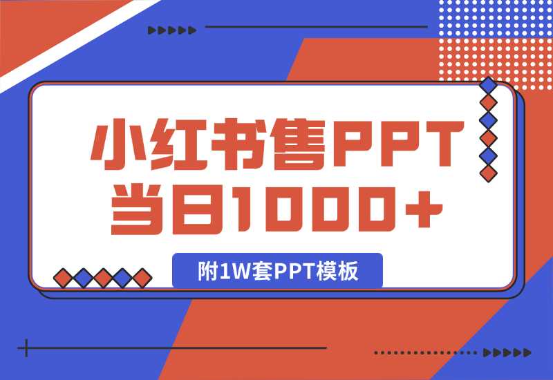 【2024.10.04】快速上手！小红书简单售卖PPT，当日变现1000+，就靠它(附1W套PPT模板)-朝晞项目网