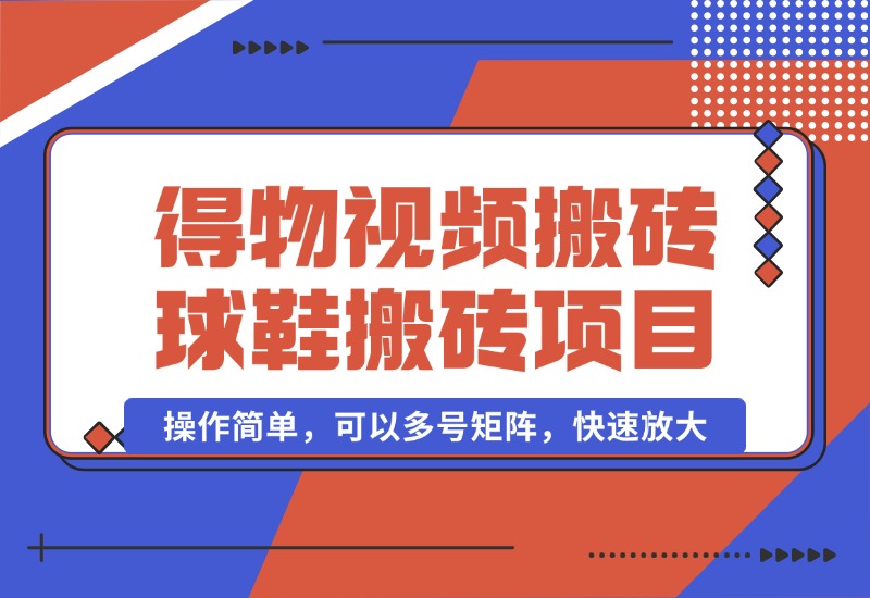 【2024.10.07】得物视频搬砖/球鞋搬砖项目集合，操作简单，可以多号矩阵，快速放大-朝晞项目网