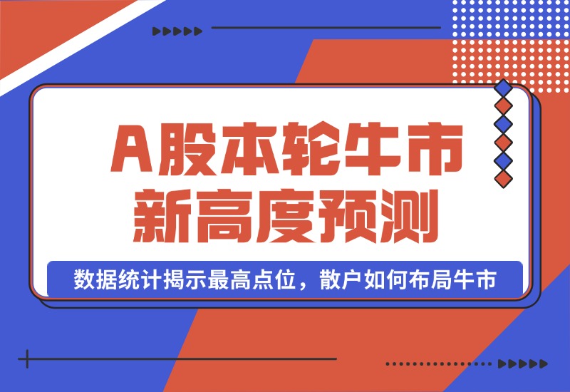 【2024.10.09】A股本轮牛市新高度预测：数据统计揭示最高点位，散户如何布局牛市？-朝晞项目网