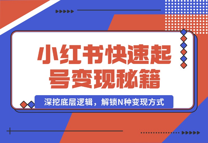 【2024.10.09】小红书快速起号变现秘籍：深挖底层逻辑，解锁N种变现方式-朝晞项目网