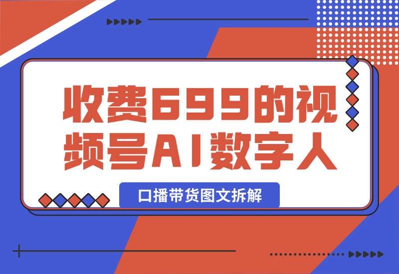【2024.10.09】收费699的视频号AI数字人口播带货图文拆解-朝晞项目网