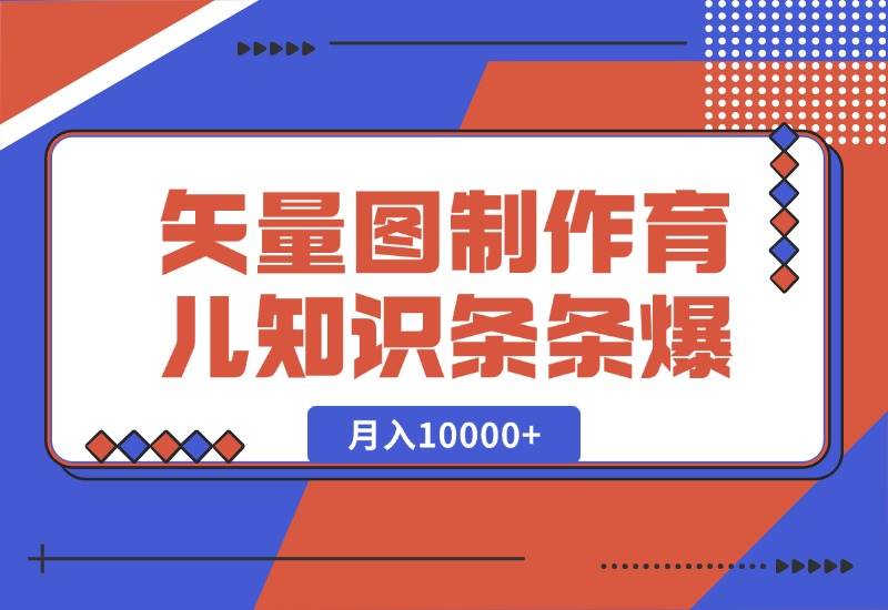 【2024.10.10】矢量图制作育儿知识，条条爆款，月入10000+-朝晞项目网