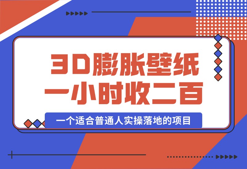 【2024.10.12】一个适合普通人实操落地的项目，卖高清3D膨胀壁纸，一小时打赏收入200+-朝晞项目网