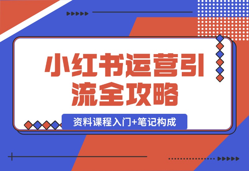 【2024.10.12】小红书运营引流全攻略：资料课程入门+笔记构成，轻松掌握引流技巧-朝晞项目网