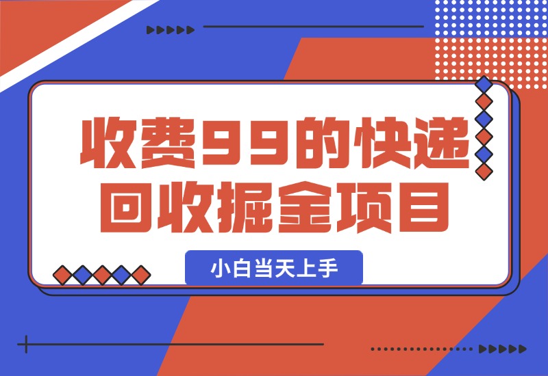 【2024.10.13】别人收费99的快递回收掘金项目，小白当天上手-朝晞项目网