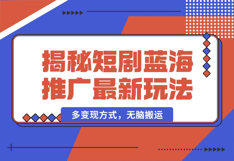 【2024.10.13】揭秘短剧蓝海推广最新玩法，多变现方式，无脑搬运，几分钟一个作品，号称日入1000+-朝晞项目网