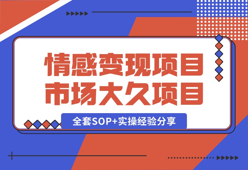【2024.10.13】情感赛道变现项目，市场大 长久项目，全套SOP+实操经验分享-朝晞项目网