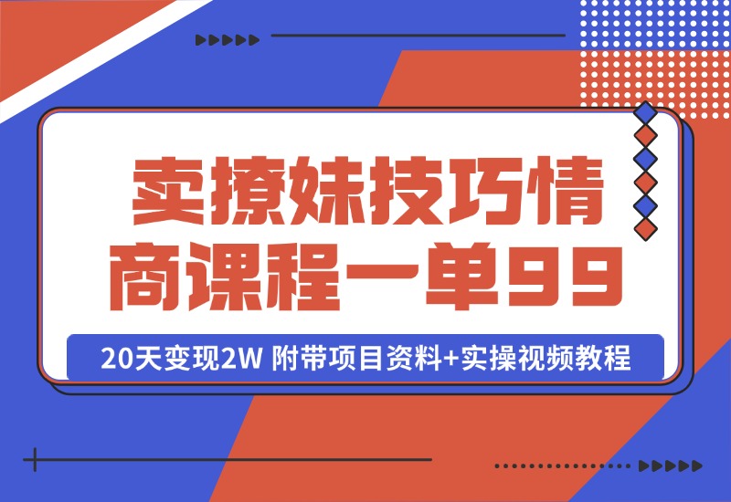 【2024.10.13】卖撩妹技巧 高情商撩妹课程 一单99，号称20天变现2W 附带项目资料+实操视频教程-朝晞项目网