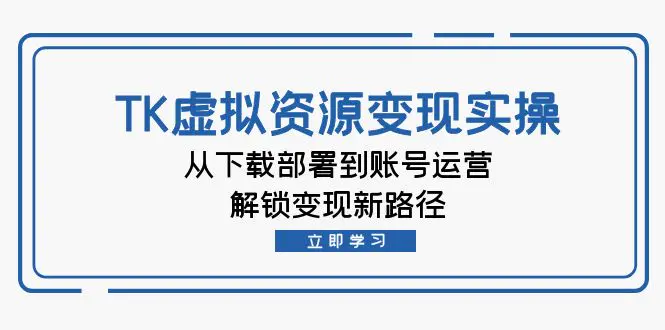 【2024.9.28】TK虚拟资料变现实操：从下载部署到账号运营，解锁变现新路径-朝晞项目网