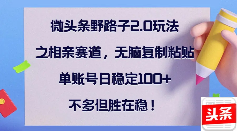【2024.9.27】微头条野路子2.0玩法之相亲赛道，无脑复制粘贴，单账号日稳定100+-朝晞项目网