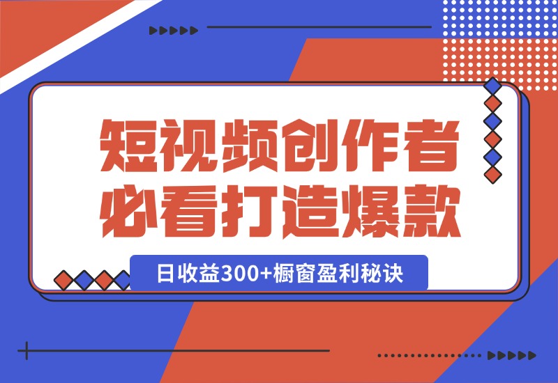 【2024.10.15】短视频创作者必看：从零开始打造爆款视频教程，日收益300+橱窗盈利秘诀-朝晞项目网