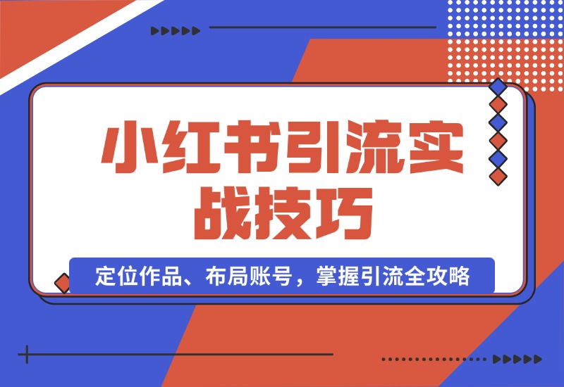 【2024.10.16】小红书引流实战技巧：定位作品、布局账号，掌握引流全攻略-朝晞项目网
