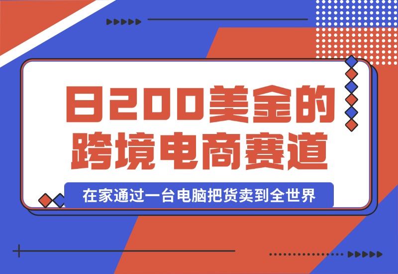 【2024.10.16】日赚200美金的跨境电商赛道，如何在家通过一台电脑把货卖到全世界！-朝晞项目网