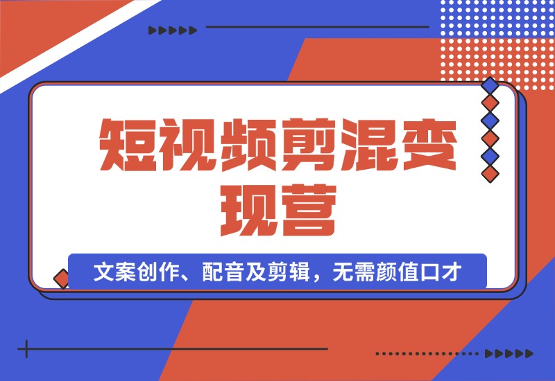 【2024.10.17】短视频剪混变现营：文案创作、配音及剪辑，无需颜值口才，快速上手运营-朝晞项目网