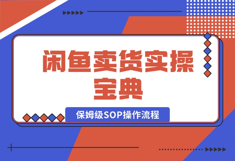 【2024.10.17】闲鱼卖货实操宝典：从入门到精通的完整保姆级SOP操作流程-朝晞项目网