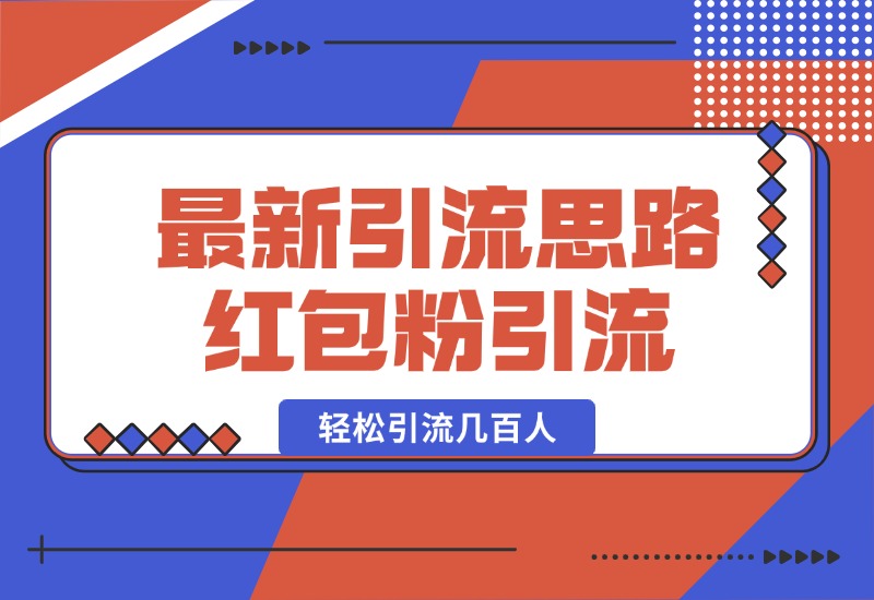 【2024.10.17】10月最新引流思路，红包粉引流玩法，轻松引流几百人-朝晞项目网