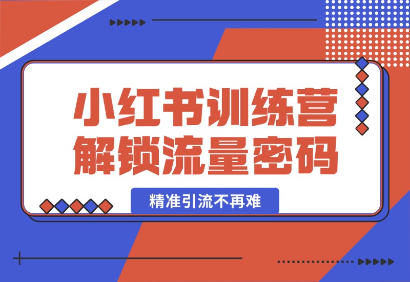 【2024.10.18】小红书训练营解锁流量密码，掌握推荐算法与爆文创作，精准引流不再难-朝晞项目网