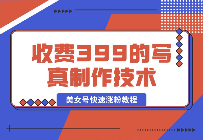 【2024.10.18】收费399的老A8写真制作技术 AI文生图制作 美女号快速涨粉教程-朝晞项目网