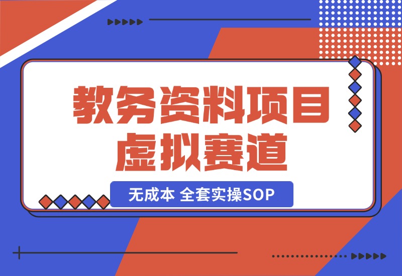 【2024.10.21】教务资料项目，虚拟赛道 无成本 全套实操SOP+多平台引流实操教程-朝晞项目网