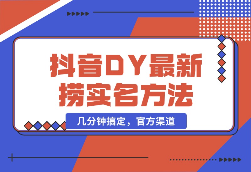 【2024.10.21】抖音DY最新捞实名方法，几分钟搞定，官方渠道-朝晞项目网