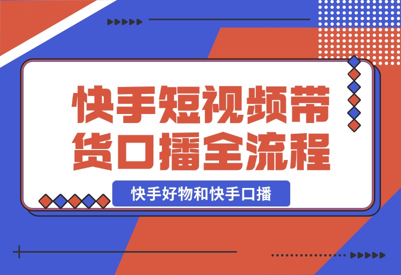 【2024.10.21】快手短视频带货，好物和口播的全流程-朝晞项目网
