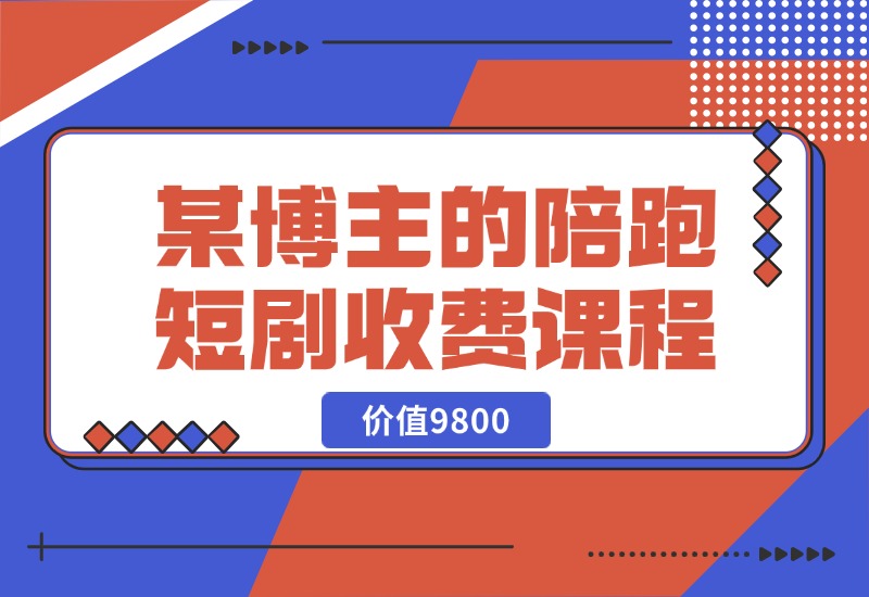 【2024.10.21】某博主收费9800的陪跑短剧课程-朝晞项目网