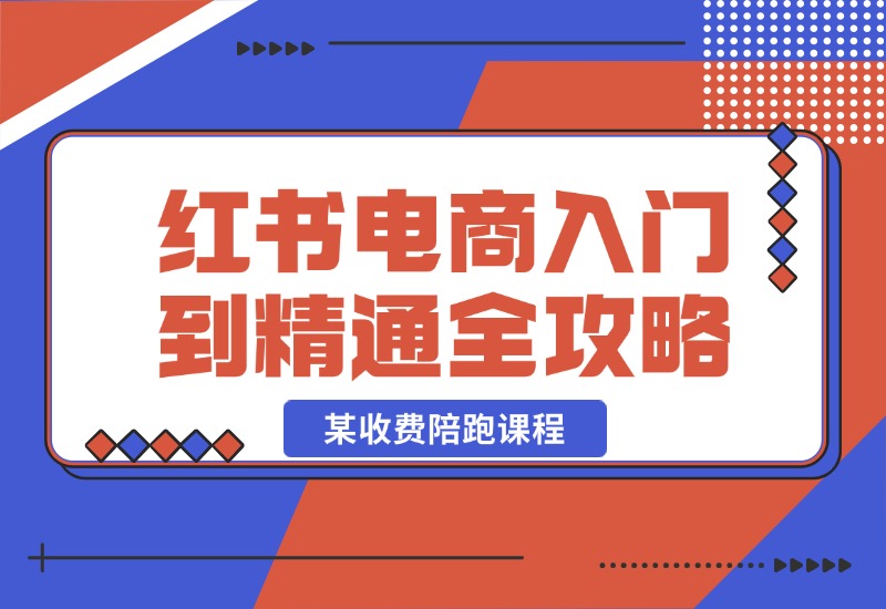 【2024.10.22】小红书电商秘籍：从入门到精通全攻略，收费4980的陪跑课程！-朝晞项目网