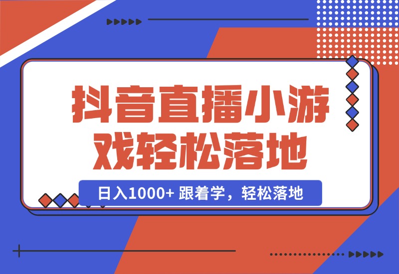 【2024.10.23】抖音直播小游戏，小白轻松日入1000+需要真人讲解，跟着学，轻松落地-朝晞项目网