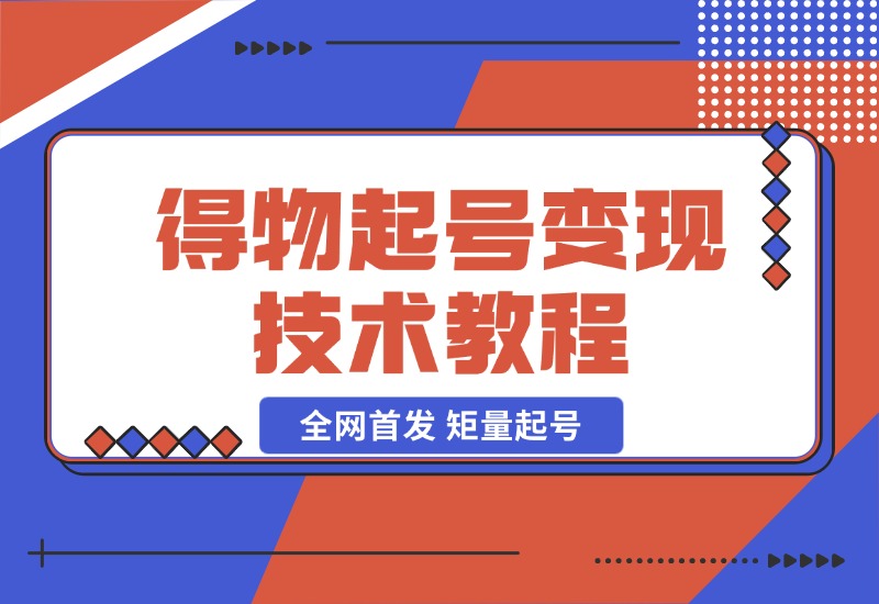 【2024.10.25】全网首发，得物起号变现技术教程，矩量起号，破百粉后，无限接单变现-朝晞项目网