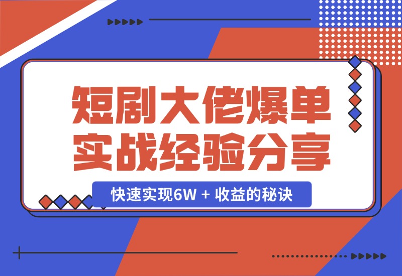 【2024.10.25】短剧大佬爆单实战经验分享，快速实现6W + 收益的秘诀-朝晞项目网