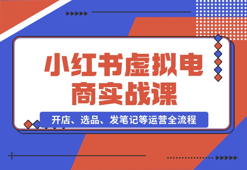 【2024.10.26】小红书虚拟电商实战课：开店、选品、发笔记等运营全流程，单店一天赚800-朝晞项目网