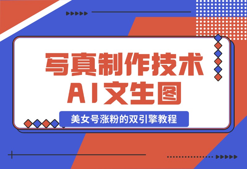【2024.10.26】写真制作技术 + AI 文生图：美女号涨粉的双引擎教程-朝晞项目网
