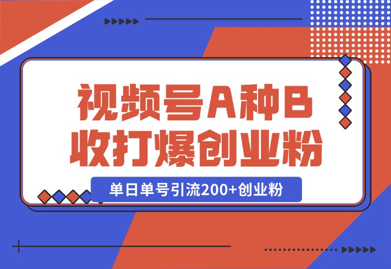 【2024.10.26】视频号“A种B收”打爆创业粉，一套视频模板打通自热流，单日单号引流200+创业粉-朝晞项目网
