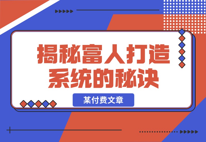 【2024.10.27】某付费文章：《揭秘富人打造系统的秘诀》-朝晞项目网