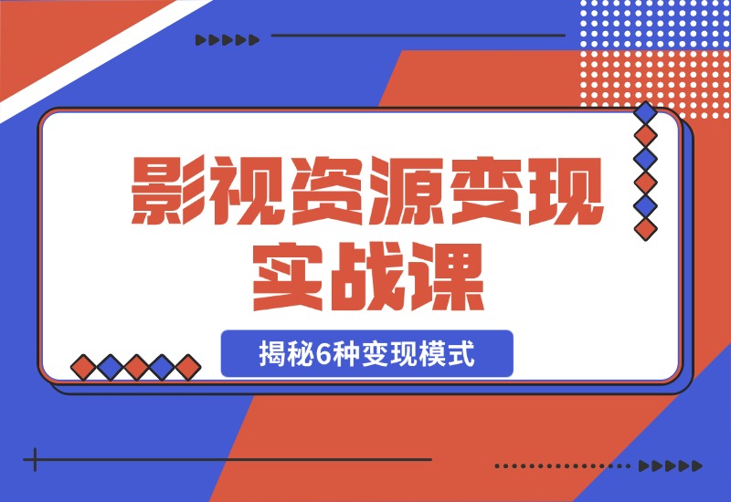 【2024.10.28】影视资源变现实战课：揭秘6种变现模式，传授资源整理与引流实操方法-朝晞项目网