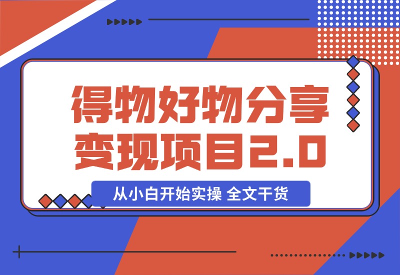 【2024.10.29】得物好物分享变现项目2.0版，从小白开始实操 全文干货-朝晞项目网