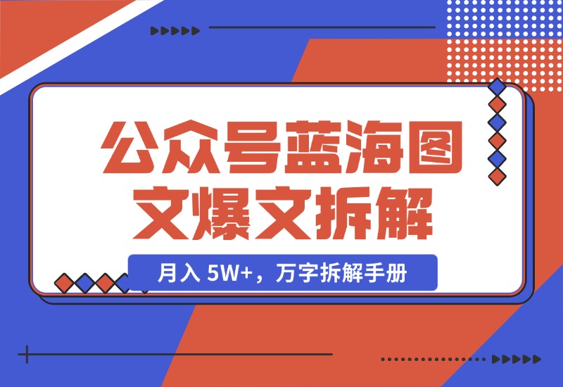 【2024.10.29】AI 工作流：公众号蓝海图文爆文拆解，月入 5W+，万字拆解手册-朝晞项目网
