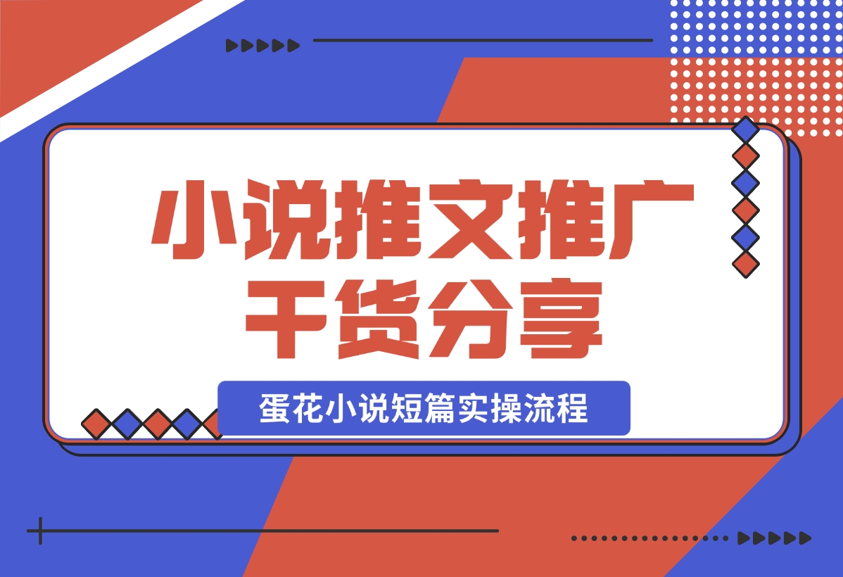 【2024.10.30】小说推文推广干货分享，蛋花小说短篇实操流程-朝晞项目网