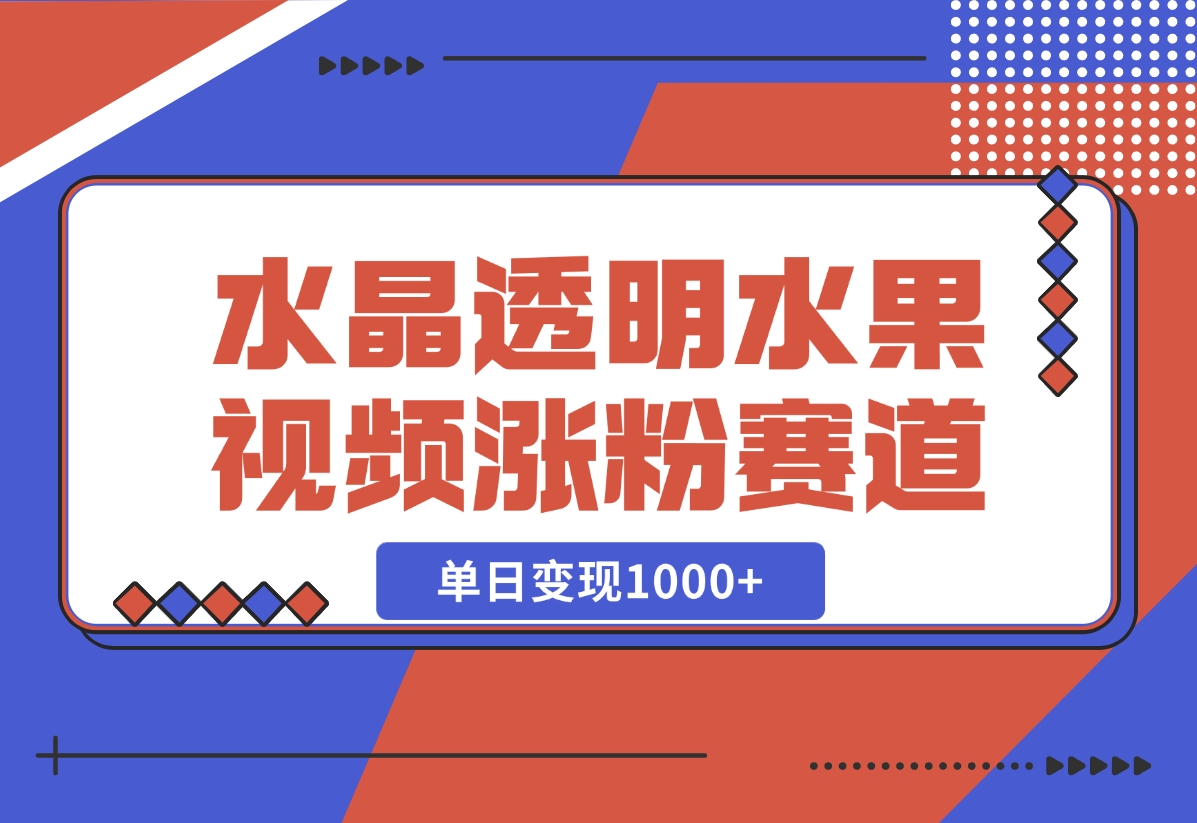 【2024.10.30】水晶透明水果视频，涨粉新赛道，单日变现1000+-朝晞项目网