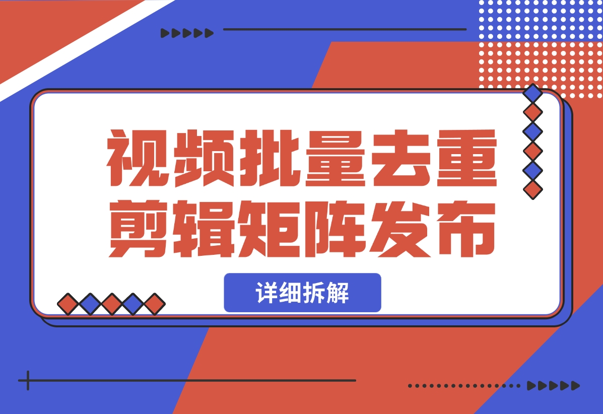 【2024.10.30】中视频批量去重剪辑矩阵发布拆解-朝晞项目网